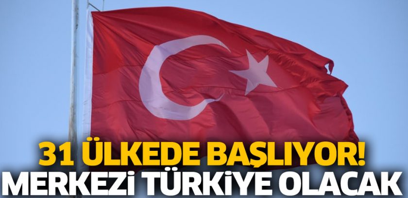 31 ülkede başlıyor Merkezi Türkiye olacak