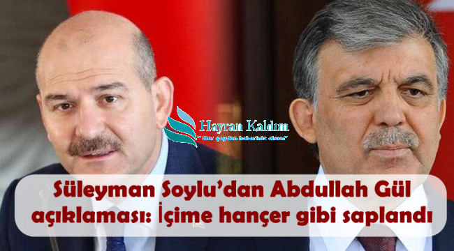 Soylu'dan Abdullah Gül açıklaması İçime hançer gibi saplandı