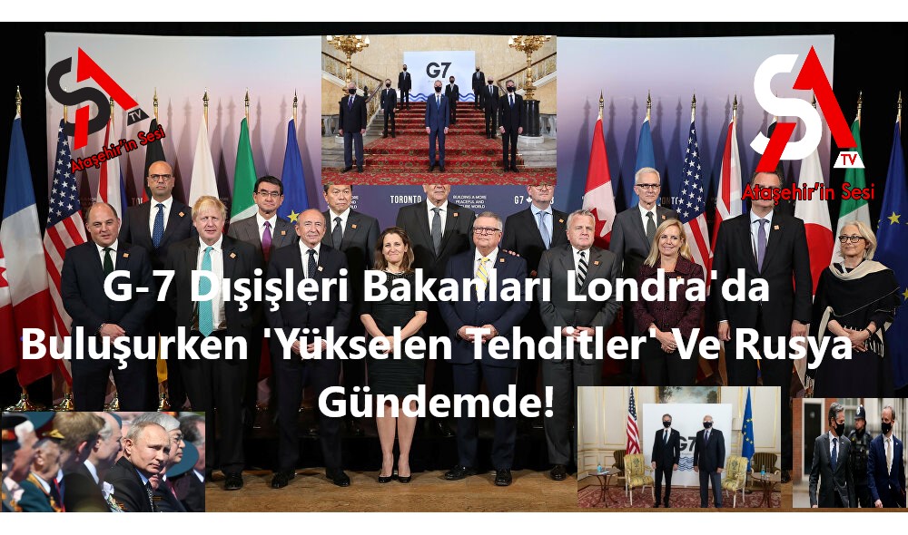 G-7 Dışişleri Bakanları Londra'da Buluşurken 'Yükselen Tehditler' Ve Rusya Gündemde!